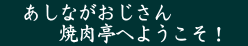 　あしながおじさん 　　　焼肉亭へようこそ！　